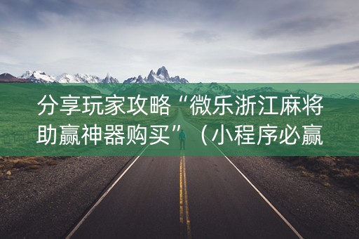 分享玩家攻略“微乐浙江麻将助赢神器购买”（小程序必赢神器)
