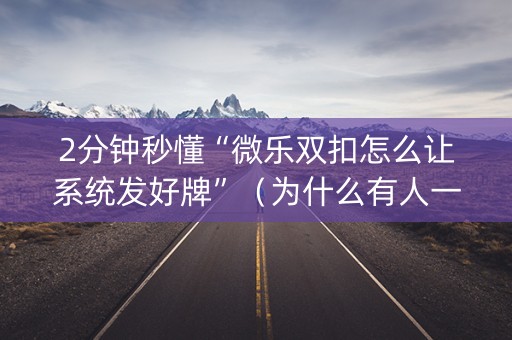 2分钟秒懂“微乐双扣怎么让系统发好牌”（为什么有人一直赢)