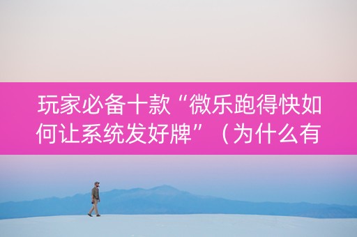玩家必备十款“微乐跑得快如何让系统发好牌”（为什么有人一直赢)