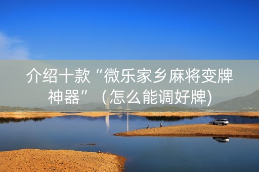 介绍十款“微乐家乡麻将变牌神器”（怎么能调好牌)