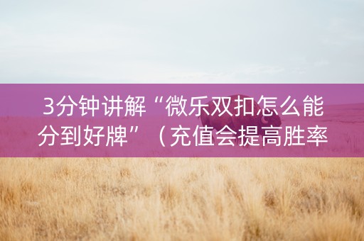 3分钟讲解“微乐双扣怎么能分到好牌”（充值会提高胜率么)