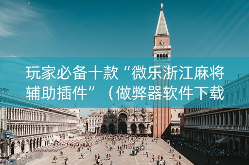 玩家必备十款“微乐浙江麻将辅助插件”（做弊器软件下载)