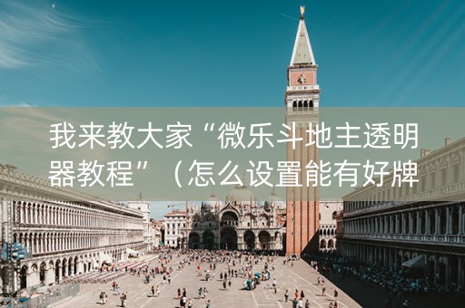 我来教大家“微乐斗地主透明器教程”（怎么设置能有好牌)