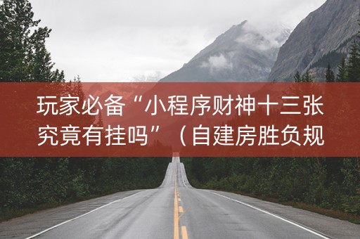 玩家必备“小程序财神十三张究竟有挂吗”（自建房胜负规律)