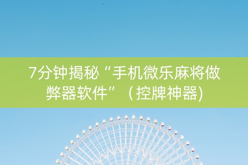 7分钟揭秘“手机微乐麻将做弊器软件”（控牌神器)