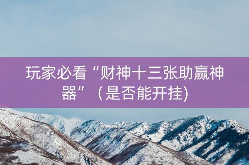 玩家必看“财神十三张助赢神器”（是否能开挂)
