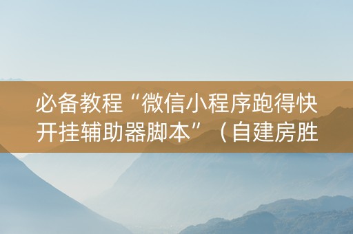必备教程“微信小程序跑得快开挂辅助器脚本”（自建房胜负规律)