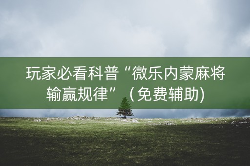玩家必看科普“微乐内蒙麻将输赢规律”（免费辅助)