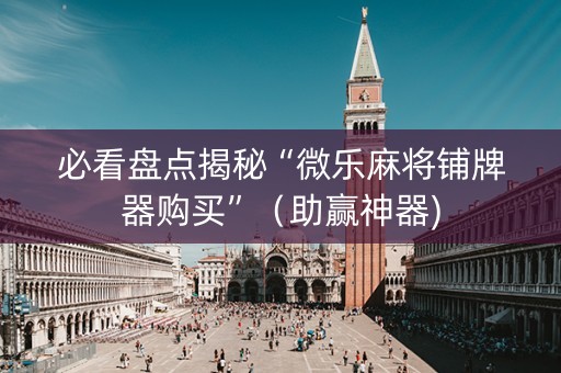 必看盘点揭秘“微乐麻将铺牌器购买”（助赢神器)
