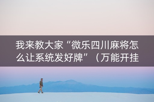 我来教大家“微乐四川麻将怎么让系统发好牌”（万能开挂神器)