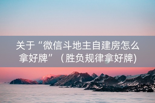 关于“微信斗地主自建房怎么拿好牌”（胜负规律拿好牌)