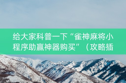 给大家科普一下“雀神麻将小程序助赢神器购买”（攻略插件)