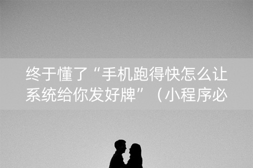 终于懂了“手机跑得快怎么让系统给你发好牌”（小程序必赢神器)
