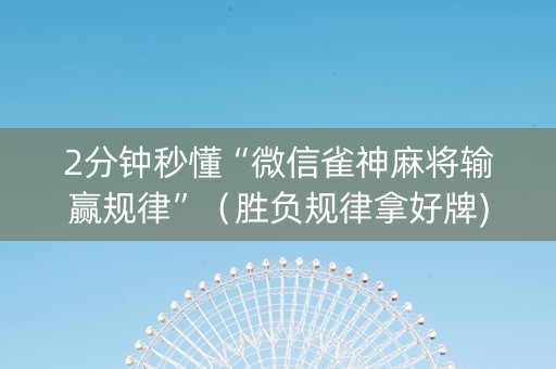 2分钟秒懂“微信雀神麻将输赢规律”（胜负规律拿好牌)