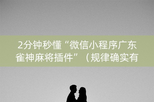 2分钟秒懂“微信小程序广东雀神麻将插件”（规律确实有挂)