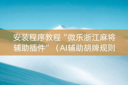 安装程序教程“微乐浙江麻将辅助插件”（AI辅助胡牌规则)