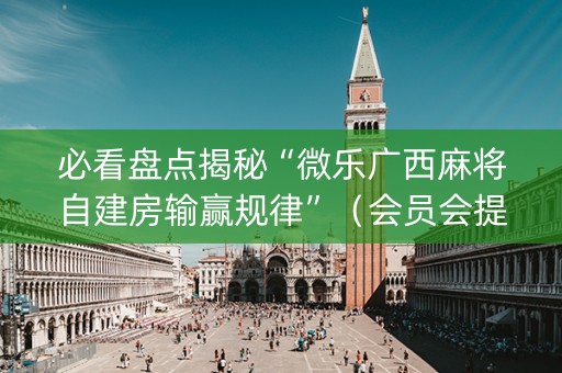 必看盘点揭秘“微乐广西麻将自建房输赢规律”（会员会提高胜率吗)