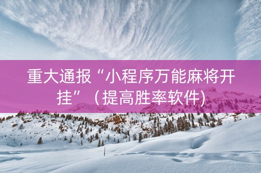 重大通报“小程序万能麻将开挂”（提高胜率软件)
