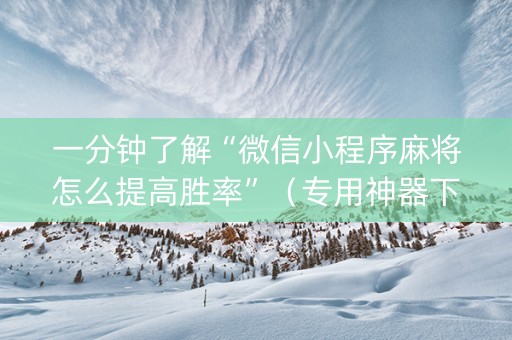 一分钟了解“微信小程序麻将怎么提高胜率”（专用神器下载)