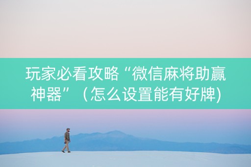 玩家必看攻略“微信麻将助赢神器”（怎么设置能有好牌)