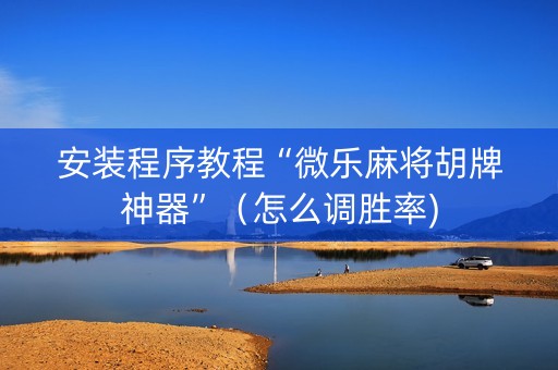 安装程序教程“微乐麻将胡牌神器”（怎么调胜率)