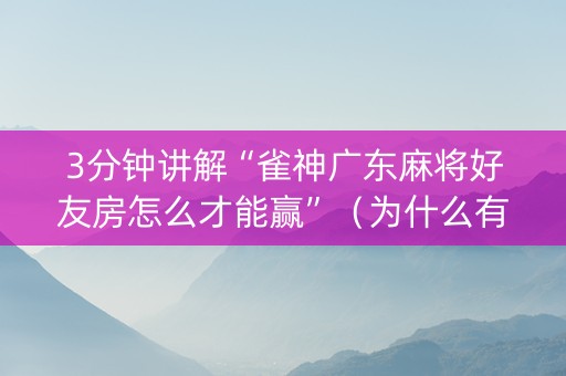 3分钟讲解“雀神广东麻将好友房怎么才能赢”（为什么有人一直赢)