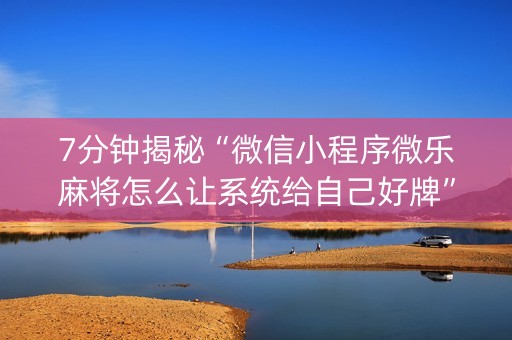 7分钟揭秘“微信小程序微乐麻将怎么让系统给自己好牌”（专用神器)