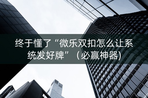终于懂了“微乐双扣怎么让系统发好牌”（必赢神器)