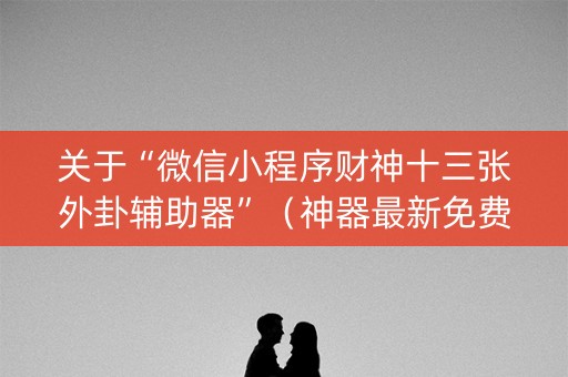关于“微信小程序财神十三张外卦辅助器”（神器最新免费)