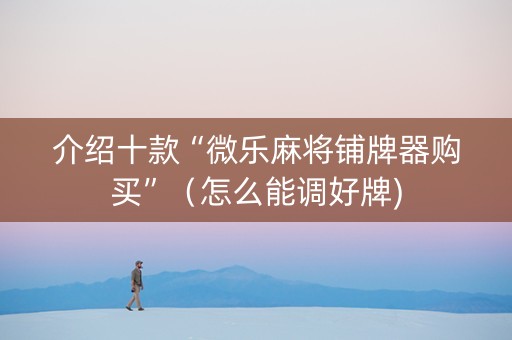 介绍十款“微乐麻将铺牌器购买”（怎么能调好牌)