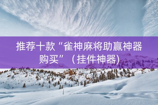 推荐十款“雀神麻将助赢神器购买”（挂件神器)