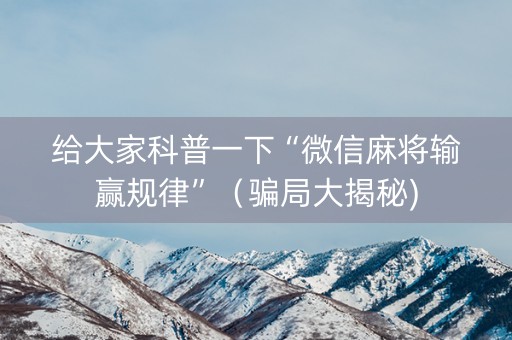给大家科普一下“微信麻将输赢规律”（骗局大揭秘)