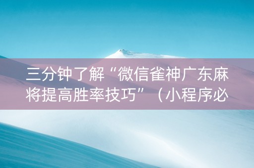 三分钟了解“微信雀神广东麻将提高胜率技巧”（小程序必赢神器)