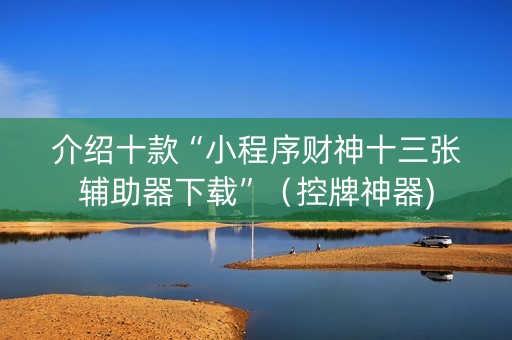 介绍十款“小程序财神十三张辅助器下载”（控牌神器)