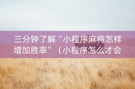 三分钟了解“小程序麻将怎样增加胜率”（小程序怎么才会赢)