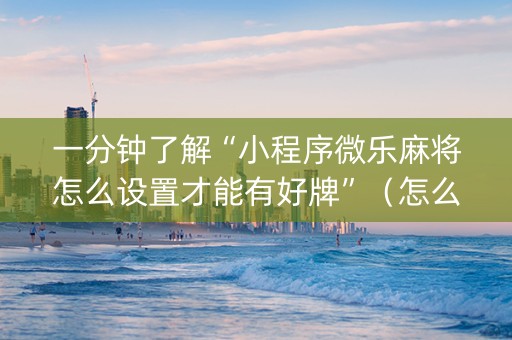 一分钟了解“小程序微乐麻将怎么设置才能有好牌”（怎么提高胜率)