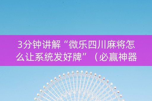 3分钟讲解“微乐四川麻将怎么让系统发好牌”（必赢神器)