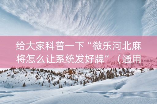 给大家科普一下“微乐河北麻将怎么让系统发好牌”（通用挂软件多少钱)