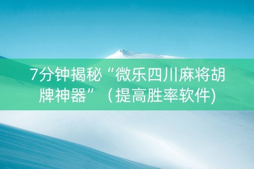 7分钟揭秘“微乐四川麻将胡牌神器”（提高胜率软件)