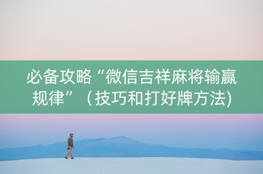 必备攻略“微信吉祥麻将输赢规律”（技巧和打好牌方法)