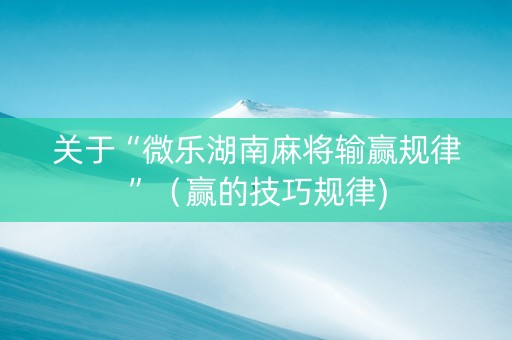 关于“微乐湖南麻将输赢规律”（赢的技巧规律)