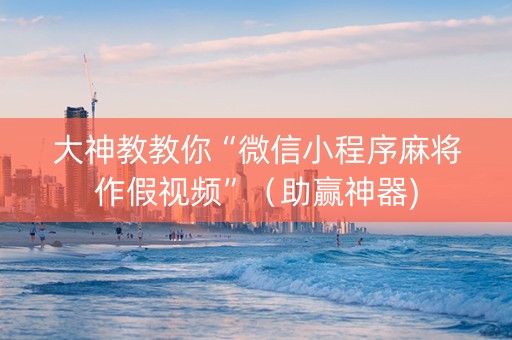 大神教教你“微信小程序麻将作假视频”（助赢神器)