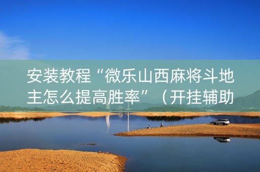 安装教程“微乐山西麻将斗地主怎么提高胜率”（开挂辅助脚本)