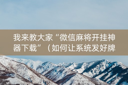 我来教大家“微信麻将开挂神器下载”（如何让系统发好牌)