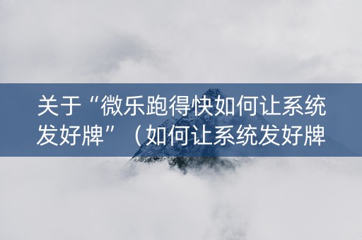 关于“微乐跑得快如何让系统发好牌”（如何让系统发好牌)