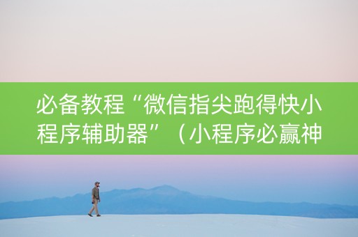必备教程“微信指尖跑得快小程序辅助器”（小程序必赢神器)