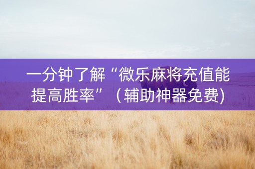 一分钟了解“微乐麻将充值能提高胜率”（辅助神器免费)