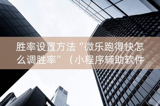 胜率设置方法“微乐跑得快怎么调胜率”（小程序辅助软件)
