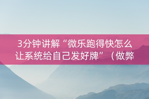 3分钟讲解“微乐跑得快怎么让系统给自己发好牌”（做弊器软件下载)