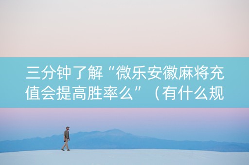 三分钟了解“微乐安徽麻将充值会提高胜率么”（有什么规律)